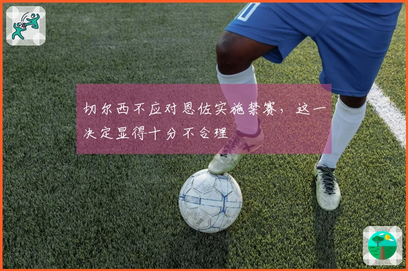 切尔西不应对恩佐实施禁赛，这一决定显得十分不合理