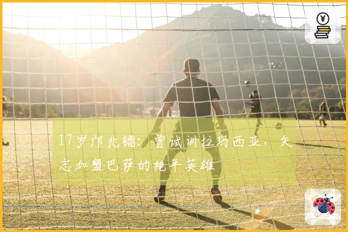 17岁邝兆镭：曾试训拉玛西亚，矢志加盟巴萨的绝平英雄