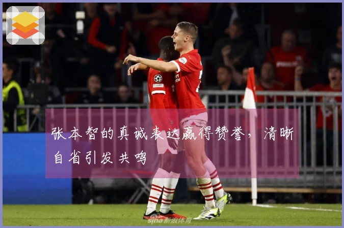 张本智的真诚表达赢得赞誉，清晰自省引发共鸣