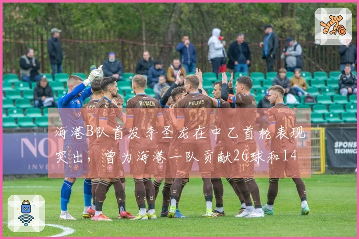 海港B队首发李圣龙在中乙首轮表现突出，曾为海港一队贡献26球和14助攻