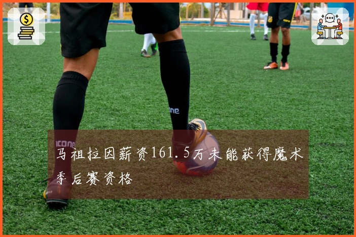 马祖拉因薪资161.5万未能获得魔术季后赛资格