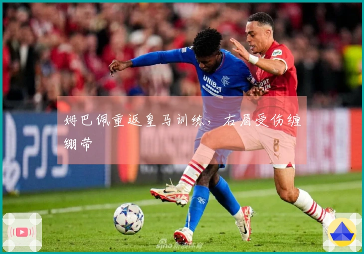 姆巴佩重返皇马训练，右眉受伤缠绷带