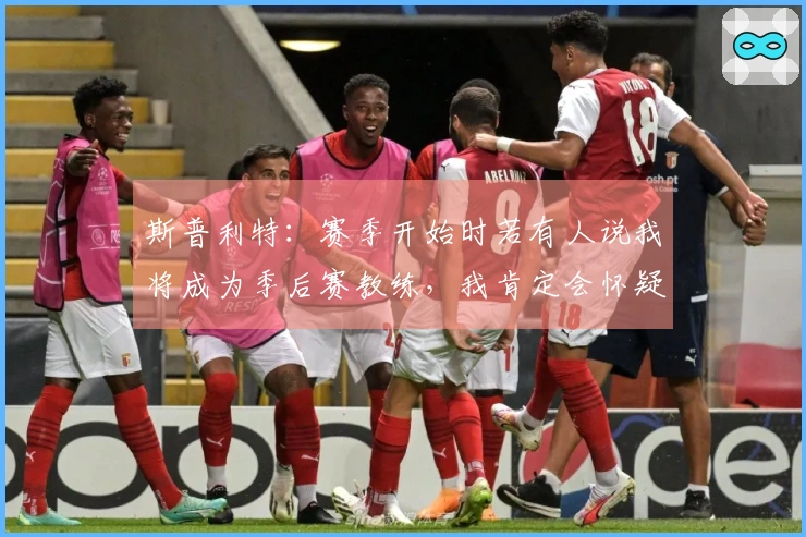 斯普利特：赛季开始时若有人说我将成为季后赛教练，我肯定会怀疑其理智