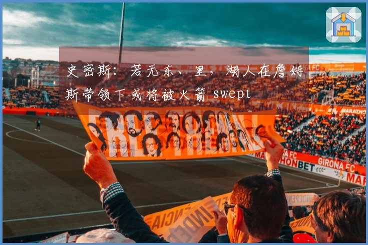 史密斯：若无东、里，湖人在詹姆斯带领下或将被火箭 swept