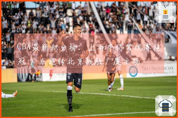 CBA最新积分榜：上海夺得常规赛桂冠 广东逆转北京战胜广厦主场