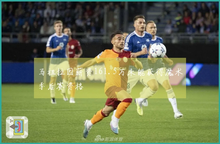 马祖拉因薪资161.5万未能获得魔术季后赛资格