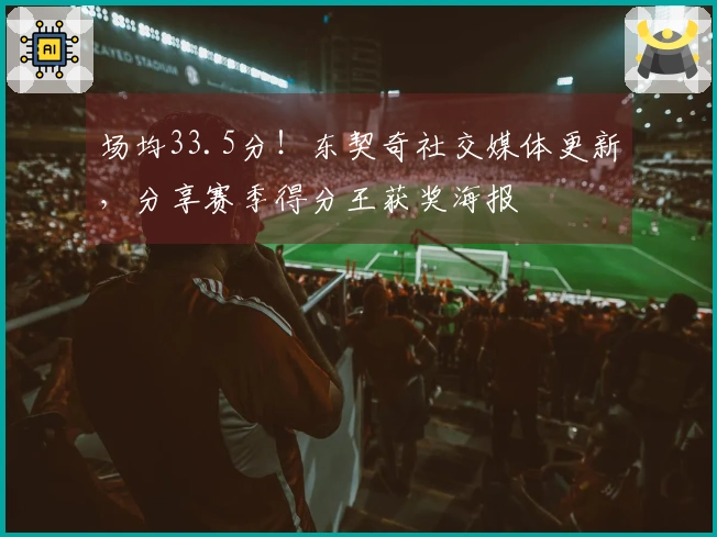场均33.5分！东契奇社交媒体更新，分享赛季得分王获奖海报