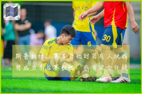 斯普利特：赛季开始时若有人说我将成为季后赛教练，我肯定会怀疑其理智