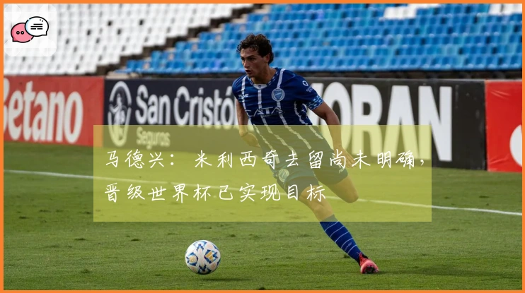 马德兴：米利西奇去留尚未明确，晋级世界杯已实现目标