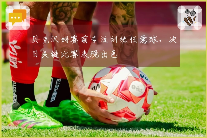 贝克汉姆赛前专注训练任意球，次日关键比赛表现出色
